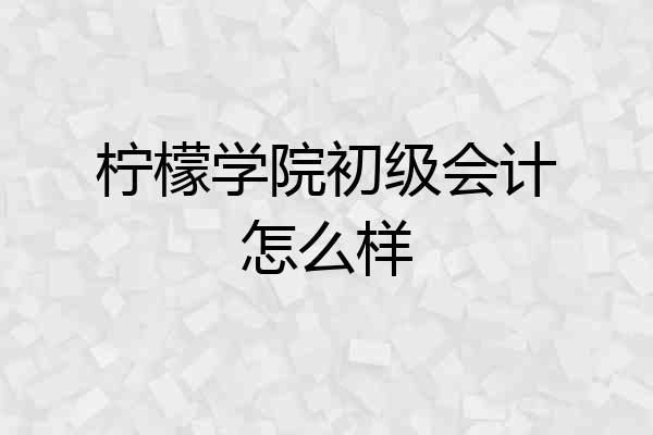 柠檬学院初级会计怎么样