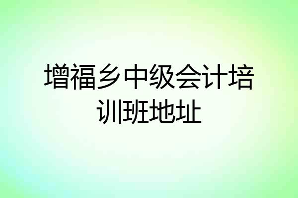 增福乡中级会计培训班地址