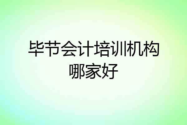 毕节会计培训机构哪家好