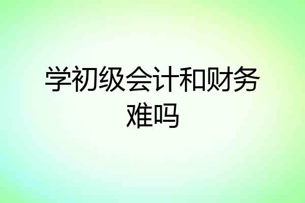 学初级会计和财务难吗