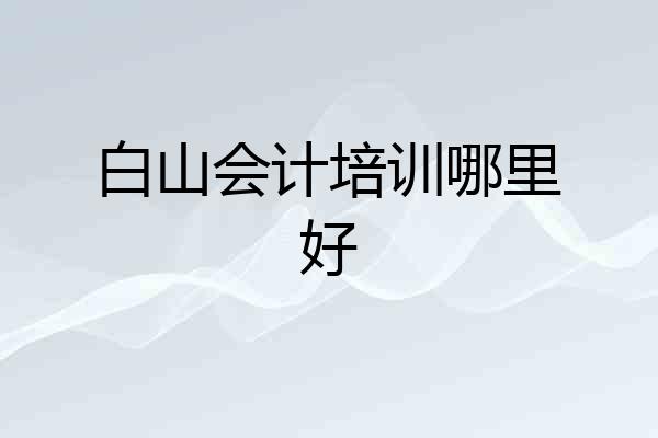白山会计培训哪里好