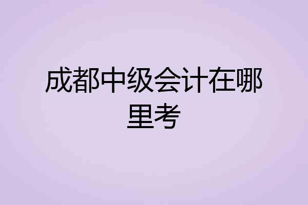 成都中级会计在哪里考