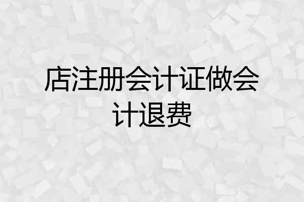 店注册会计证做会计退费