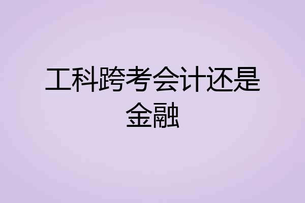 工科跨考会计还是金融