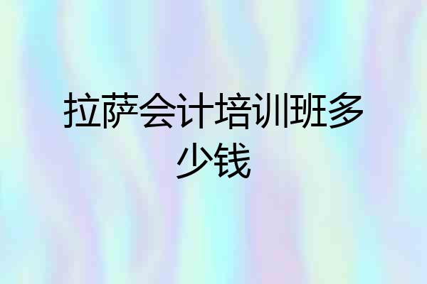 拉萨会计培训班多少钱