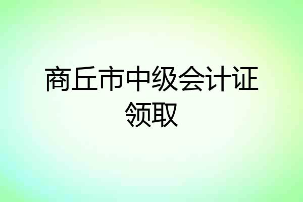 商丘市中级会计证领取