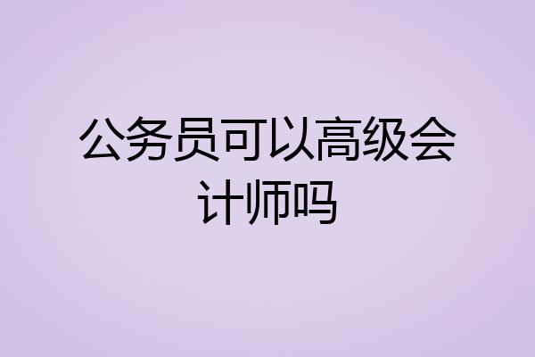 公务员可以高级会计师吗