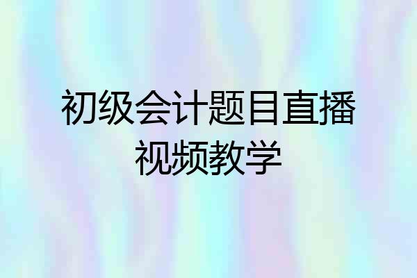 初级会计题目直播视频教学
