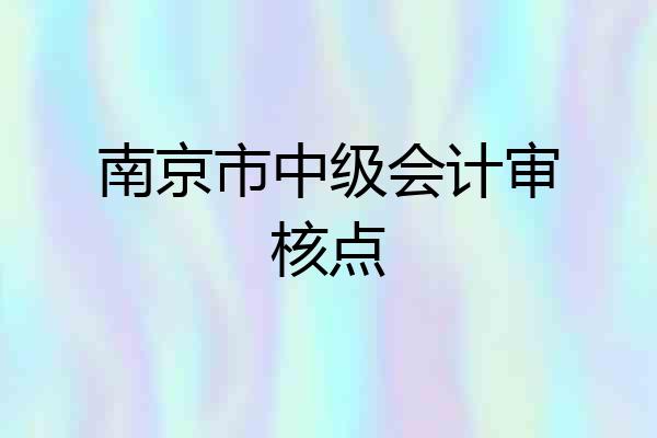 南京市中级会计审核点