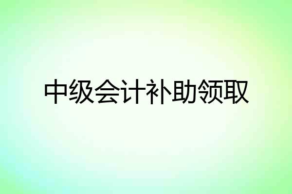中级会计补助领取