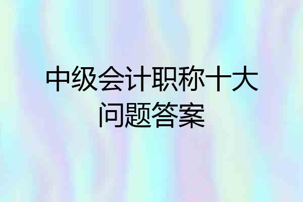 中级会计职称十大问题答案