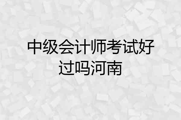 中级会计师考试好过吗河南
