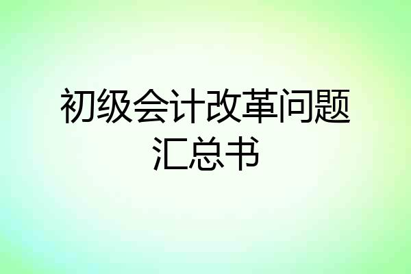 初级会计改革问题汇总书