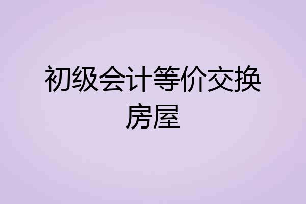 初级会计等价交换房屋