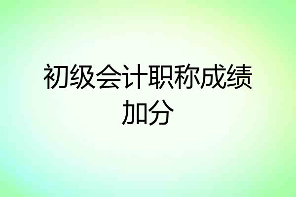 初级会计职称成绩加分