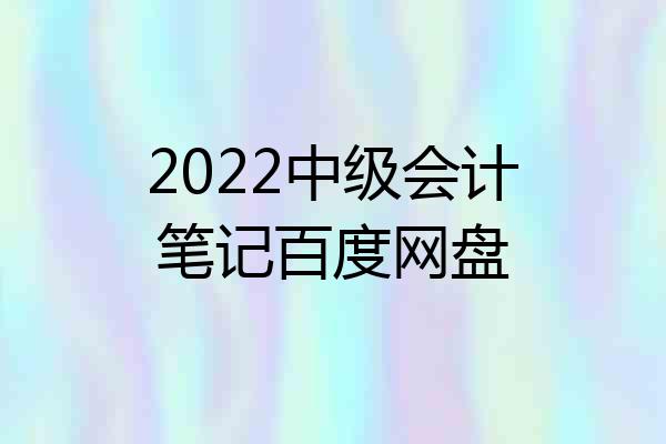 2022中级会计笔记百度网盘
