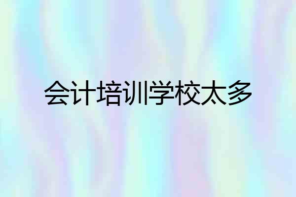 会计培训学校太多