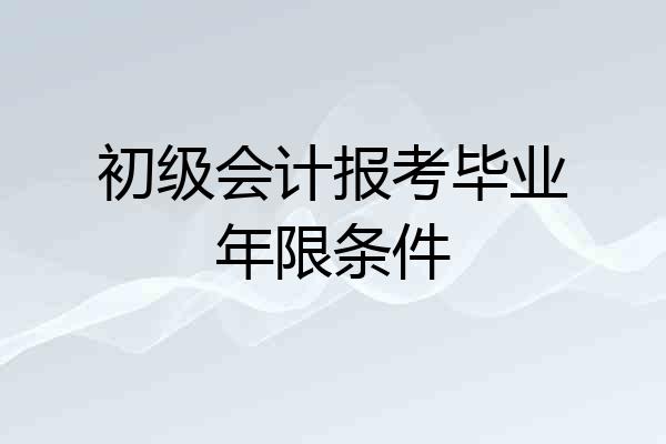 初级会计报考毕业年限条件