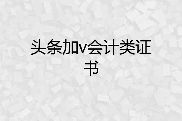 头条加v会计类证书