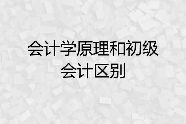 会计学原理和初级会计区别
