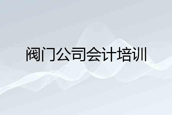 阀门公司会计培训