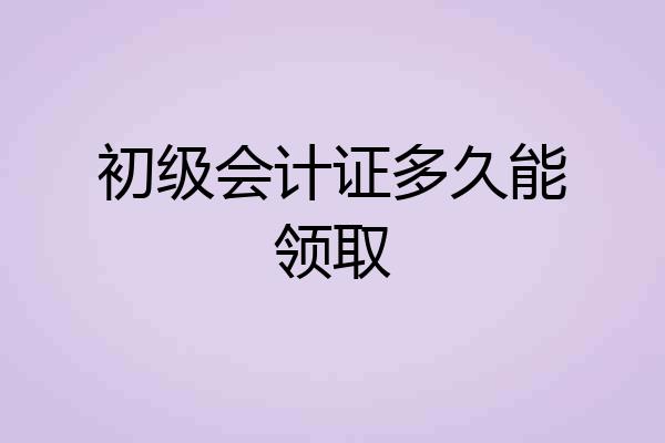 初级会计证多久能领取