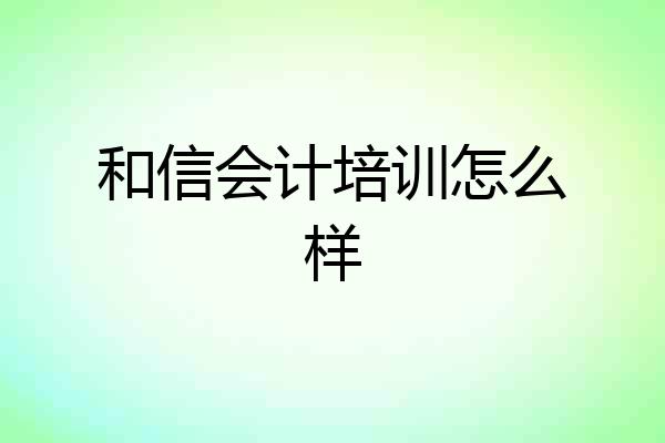 和信会计培训怎么样