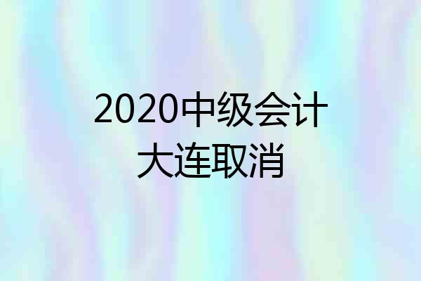 2020中级会计大连取消