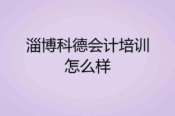 淄博科德会计培训怎么样
