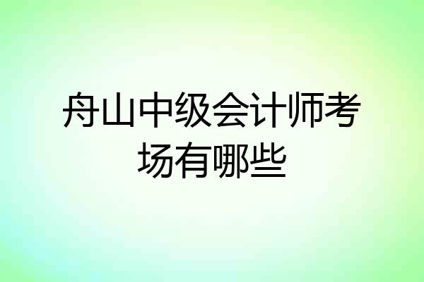 舟山中级会计师考场有哪些