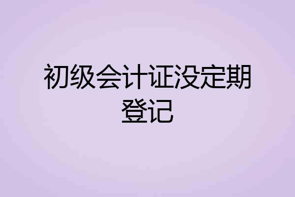 初级会计证没定期登记