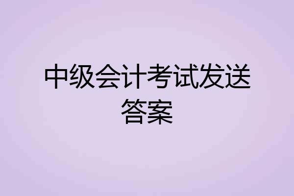 中级会计考试发送答案