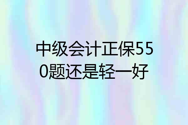 中级会计正保550题还是轻一好