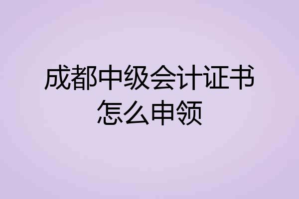成都中级会计证书怎么申领