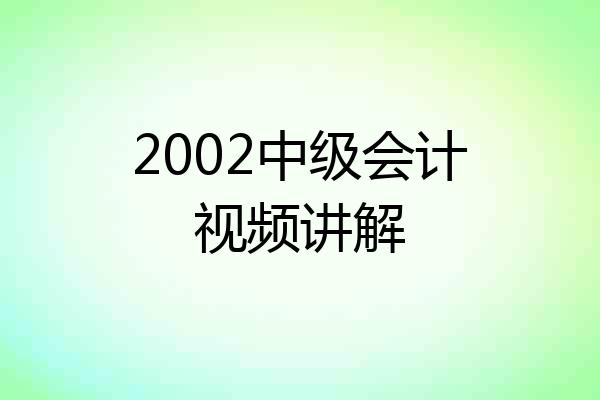 2002中级会计视频讲解