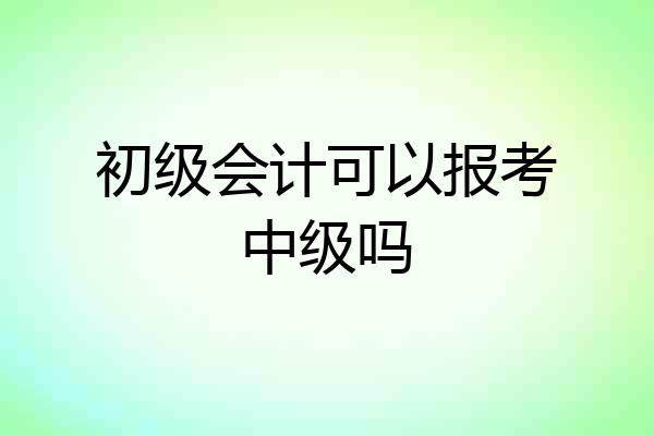 初级会计可以报考中级吗