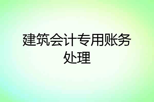 建筑会计专用账务处理