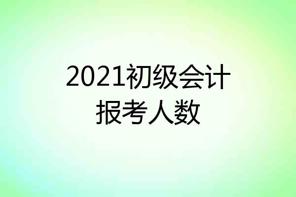 2021初级会计报考人数