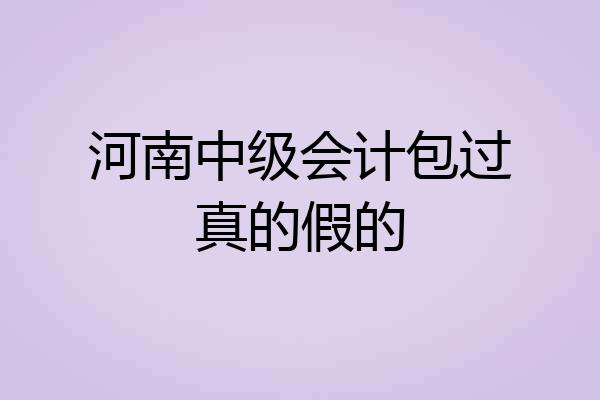 河南中级会计包过真的假的