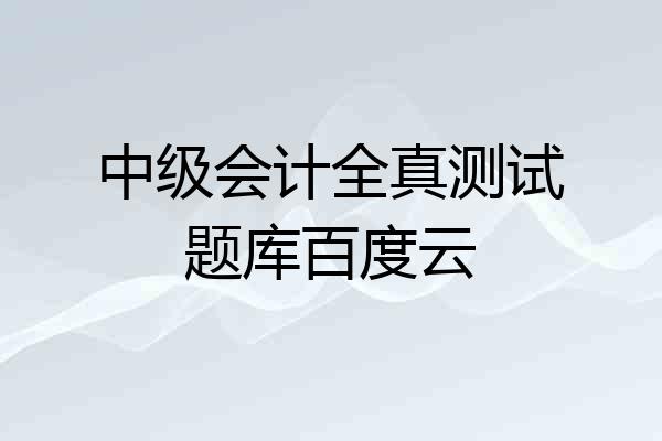 中级会计全真测试题库百度云