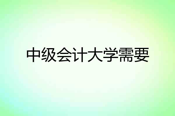 中级会计大学需要