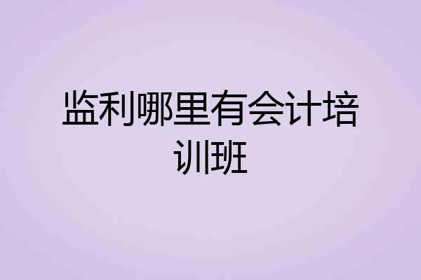 监利哪里有会计培训班