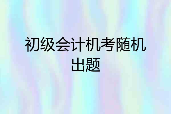 初级会计机考随机出题