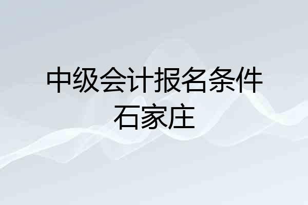 中级会计报名条件石家庄