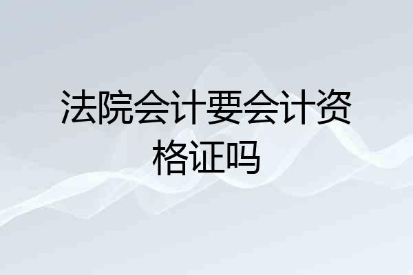 法院会计要会计资格证吗