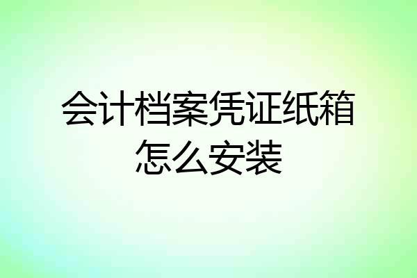 会计档案凭证纸箱怎么安装