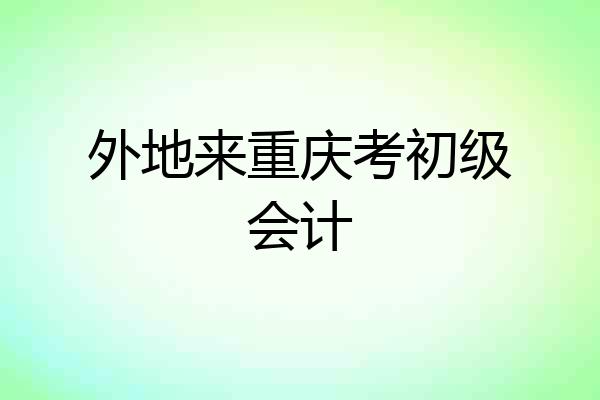 外地来重庆考初级会计