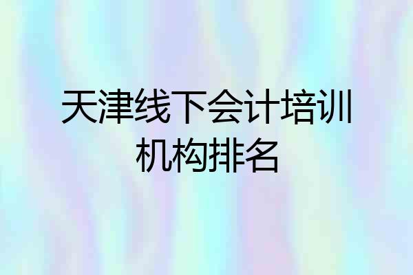 天津线下会计培训机构排名