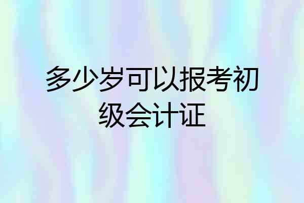 多少岁可以报考初级会计证