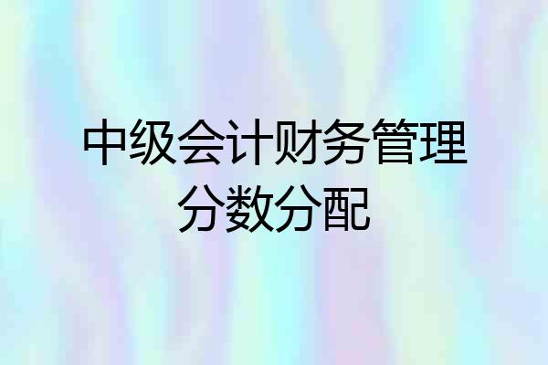 中级会计财务管理分数分配